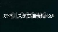 东体
：久尔杰维奇相比伊万具备一定优势，至少他不会将队员弄混