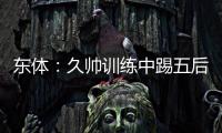 东体：久帅训练中踢五后卫
，但目前无法判断是摆532还是541