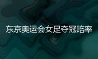 东京奥运会女足夺冠赔率
：中国女足仅排第9