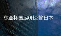 东亚杯国足0比2输日本，再次让人看见国内年轻球员水平多么一般
�？