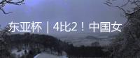东亚杯｜4比2�！中国女足拒绝被爆冷