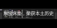 东宝床垫	，荣获本土历史悠久床垫品牌殊荣