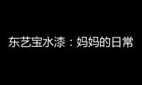 东艺宝水漆
：妈妈的日常“唠叨”，让爱延续