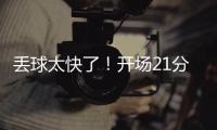 丢球太快了！开场21分钟
，0