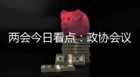 两会今日看点：政协会议首场新闻发布会将举行