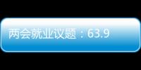 两会就业议题	：63.9%受访者关注薪酬制度