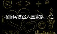 两新兵被召入国家队�：绝不会辜负里皮的信任	！