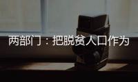 两部门：把脱贫人口作为就业工作的优先保障对象