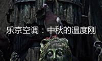 乐京空调：中秋的温度刚刚好