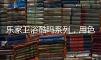 乐家卫浴酷玛系列�，用色彩美学带来全新卫浴体验