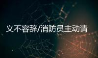义不容辞/消防员主动请缨：人民需要我们
