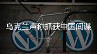 乌克兰声称抓获中国间谍�，网友发现其在闲鱼倒卖装备