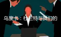 乌度卡	：杜兰特与我们的体系相契合 我和我的团队期待与他共事