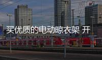 买优质的电动晾衣架 开启健康晾衣新篇章