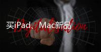 买iPad�
、Mac新品上京东 国家补贴叠加教育优惠补上加补