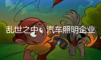 乱世之中
，汽车照明企业要学会站得高看的远