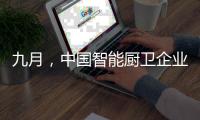 九月，中国智能厨卫企业有出奇制胜的法宝