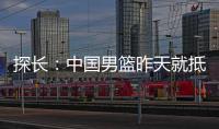 探长：中国男篮昨天就抵达荷兰 准备与后者国家队的两场热身赛