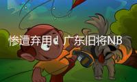 惨遭弃用！广东旧将NBL都上不了场 朱芳雨放弃他没错