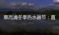 惠而浦冬季热水器节：直降1300元
，还有惊喜福利!