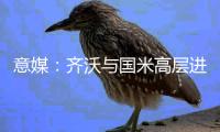 意媒：齐沃与国米高层进行了两小时会谈
	，对夏窗进行全面规划