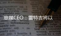意媒CEO：雷特吉将以7000万欧元加盟胡拜尔库迪西亚