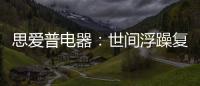 思爱普电器
：世间浮躁复杂 而你淡然美好