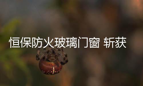 防火尽显品牌的玻璃强劲实力