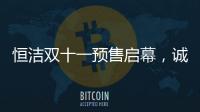 恒洁双十一预售启幕
，诚于智慧，精于生活