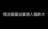 恒洁首届浴室潮人摄影大赛，说出你的浴室故事