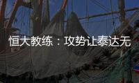 恒大教练
	：攻势让泰达无法反击 对这场比赛非常满意
