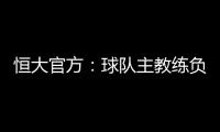 恒大官方
：球队主教练负责制改为总经理负责