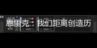 恩里克	：我们距离创造历史仅一步之遥；阿隆索的项目才刚开始