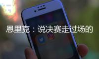 恩里克	：说决赛走过场的人没认真分析切尔西 登贝莱是本赛季最佳