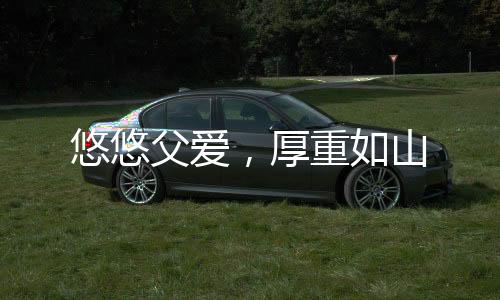 悠悠父爱这个父亲节