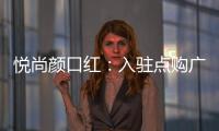 悦尚颜口红：入驻点购广场，实现品牌品效双重价值赋