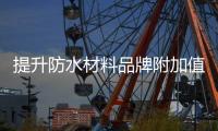 提升防水材料品牌附加值 扩大品牌影响力