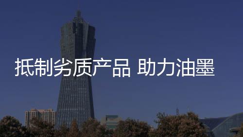 劣质环保油墨全面取而代之