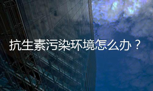 素污可能会产生抗性细菌
