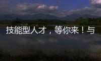 技能型人才，等你来！与你“湘”约26日！