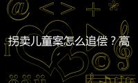 拐卖儿童案怎么追偿？高空抛物如何定责
？民法典司法解释来了
