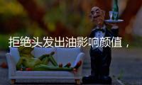 拒绝头发出油影响颜值，精致发丝从洗护产品开始