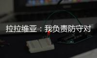 拉拉维亚：我负责防守对手头号球星，我爸知道我加盟湖人都哭了