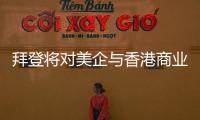 拜登将对美企与香港商业往来风险发出警告？中方：典型的政治操弄