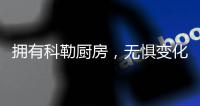 拥有科勒厨房，无惧变化，悠然生活