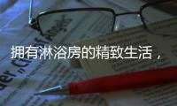 拥有淋浴房的精致生活，与美好不期而遇