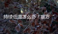 持续低温怎么办？官方“保暖套餐”来保障