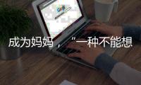 成为妈妈，“一种不能想象的巅峰体验”｜记者手记