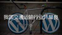 我国交通运输行业开局良好
，计划今年新改建农村公路10万公里