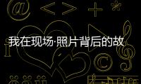 我在现场·照片背后的故事｜短短15秒�	，我们准备了20多个小时